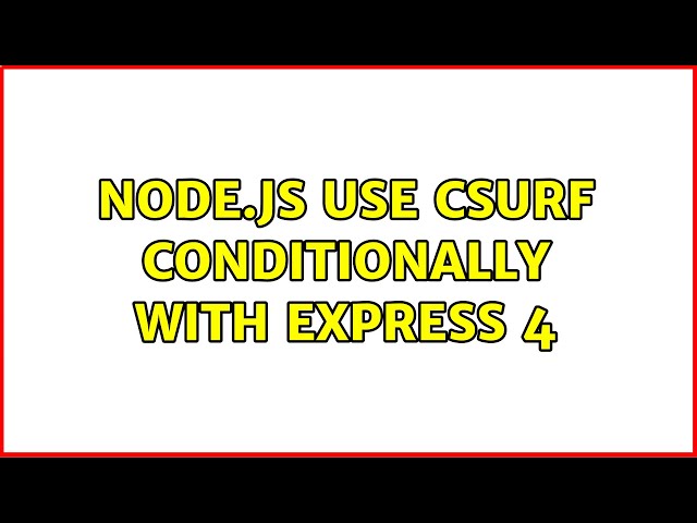 Node.js use csurf conditionally with express 4 (2 Solutions!!)