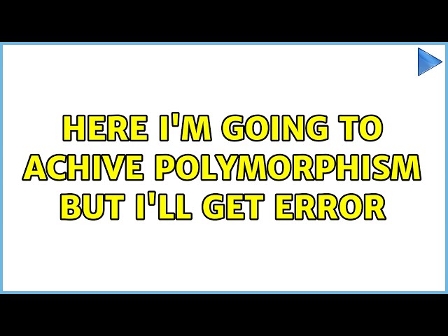 Here I'm going to achive polymorphism but I'll get error