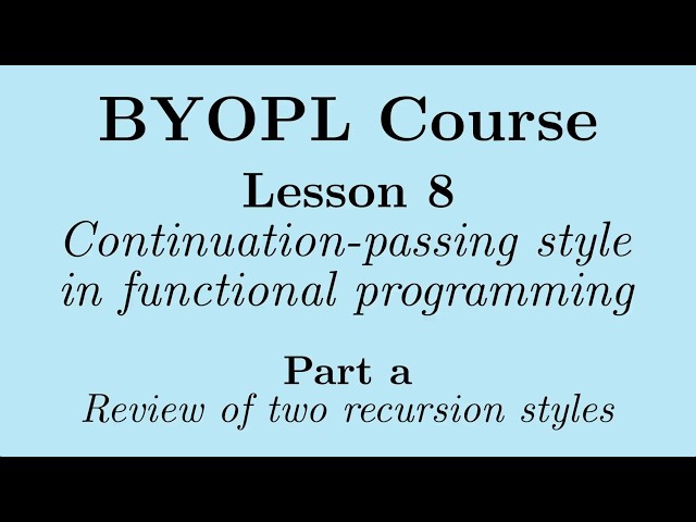 [BYOPL:L8a] Continuation-passing style in functional programming:  Review of two recursion styles