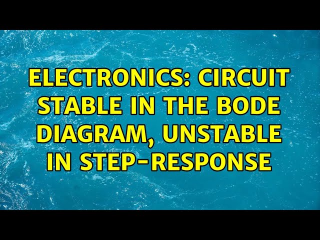 Electronics: Circuit stable in the Bode diagram, unstable in step-response (3 Solutions!!)