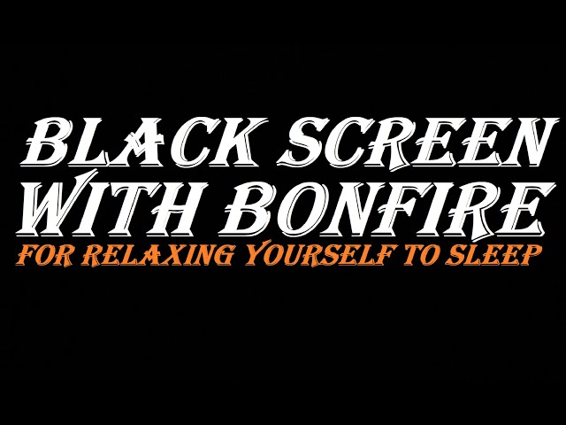 Black Screen With Bonfire For Relaxing Yourself To Sleep