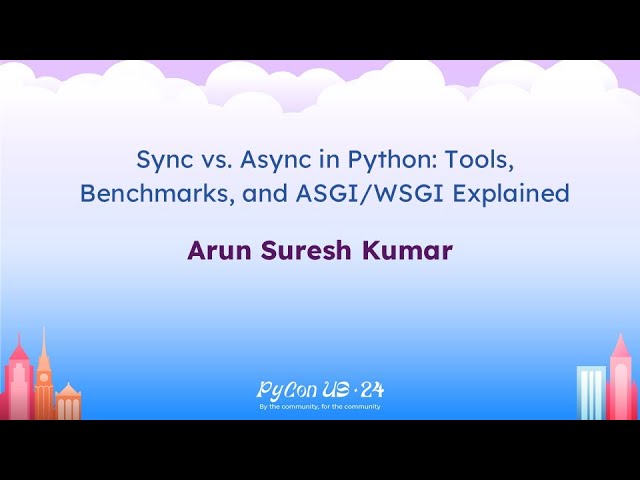 Talks - Arun Suresh Kumar: Sync vs. Async in Python: Tools, Benchmarks, and ASGI/WSGI Explained