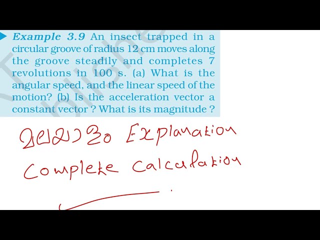 Example 3.9 An insect trapped in a circular groove of radius 12cm moves along the groove steadily