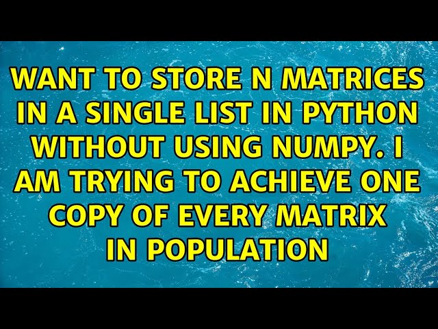 Want to store n matrices in a single list in python without using numpy. i am trying to achieve...