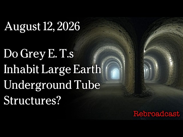 August 12, 2026 - Do Grey E. T.s Inhabit Large Earth Underground Tube Structures?