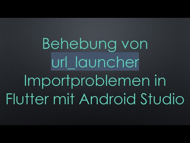 Behebung von url_launcher Importproblemen in Flutter mit Android Studio