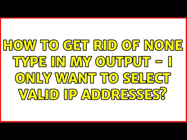 How to get rid of None Type in my output - I only want to select valid IP addresses?
