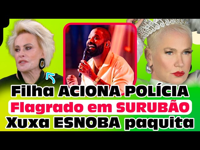 Filha de Ana Maria ACIONA POLÍCIA contra o marido | Cantor flagrado em SURUBÃO | Xuxa ESNOBA paquita