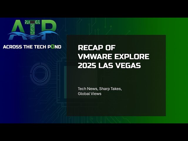Across the Tech Pond: US / UK Journalists Break Down VMware Explore 2025 | Honest Conference Review
