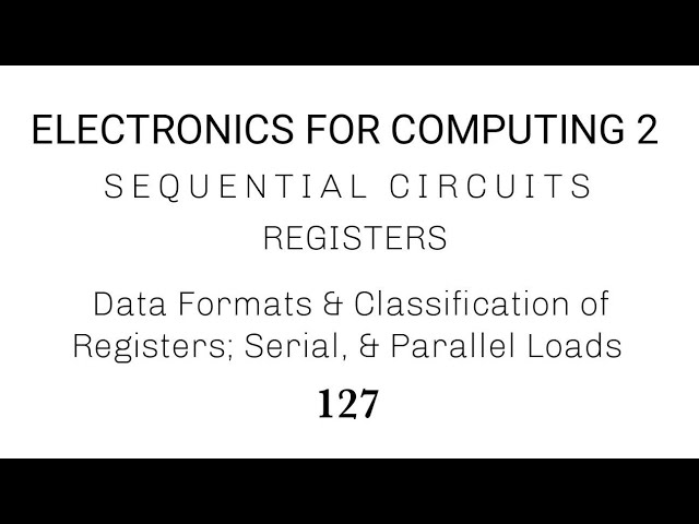 127. Registers: Data Formats, And Classification of Registers; Serial, And Parallel  Loads