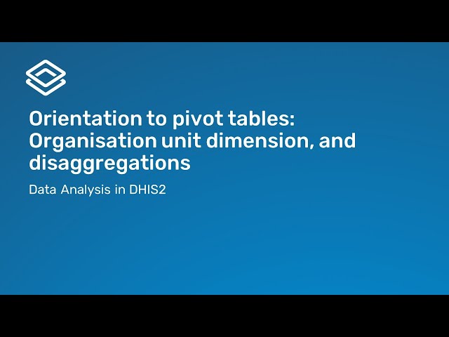 2.1.2 Orientation to pivot tables: Organisation unit dimension and disaggregations [Part 2 of 3]