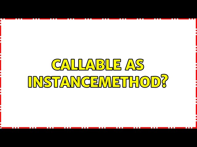 callable as instancemethod? (4 Solutions!!)