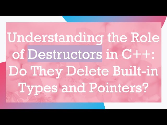 Understanding the Role of Destructors in C++: Do They Delete Built-in Types and Pointers?