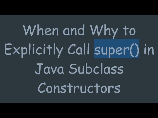 When and Why to Explicitly Call super() in Java Subclass Constructors