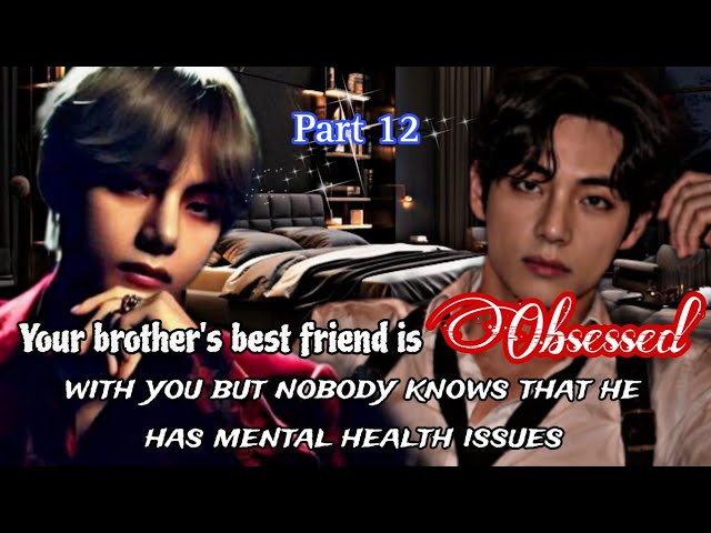 Part 12 |Your brother's best friend is obsessed with you but nobody knows that he has mental health