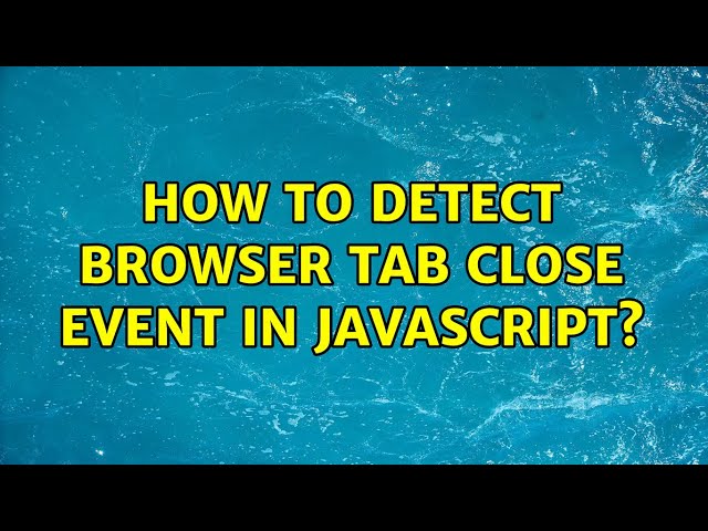 How to detect browser tab close event in javascript? (3 Solutions!!)