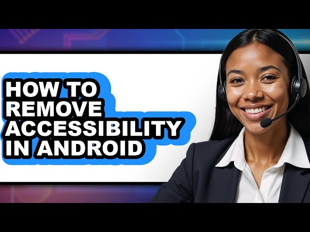 How to Remove Accessibility in Android (updated)