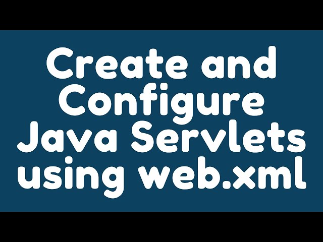 How to create and configure Java Servlets using web.xml ?