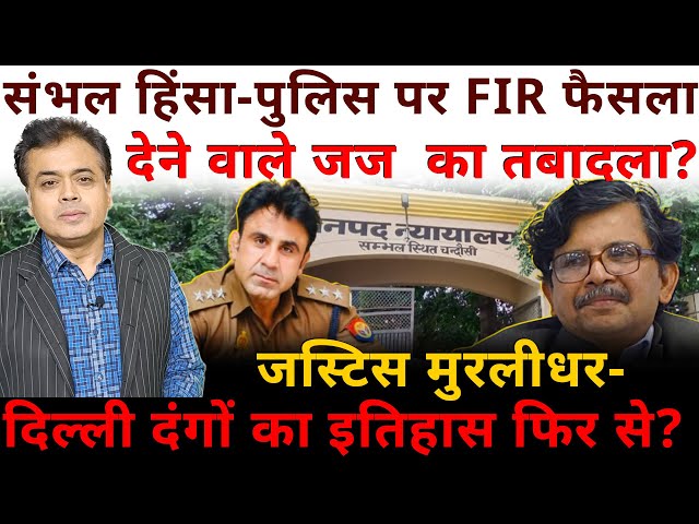 संभल -पुलिस पर FIR फैसला देने वाले जज  का तबादला? जस्टिस मुरलीधर- दिल्ली का इतिहास फिर से?