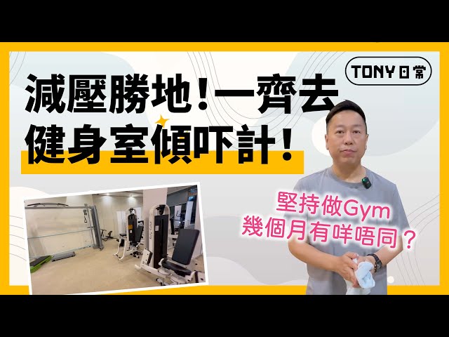 【Tony日常】減壓勝地 一齊去健身室傾吓計！堅持做Gym幾個月有咩唔同？朋友話我變咗個人？