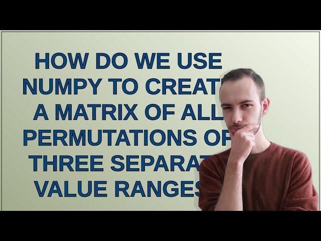 How Do We Use numpy to Create a Matrix of all permutations of three separate value ranges?