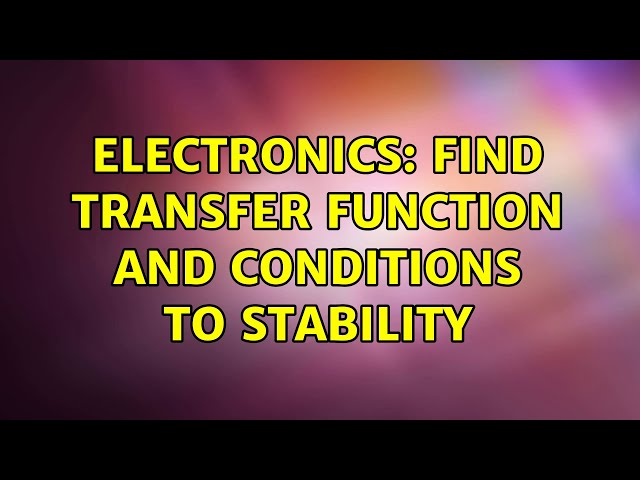 Electronics: Find transfer function and conditions to stability