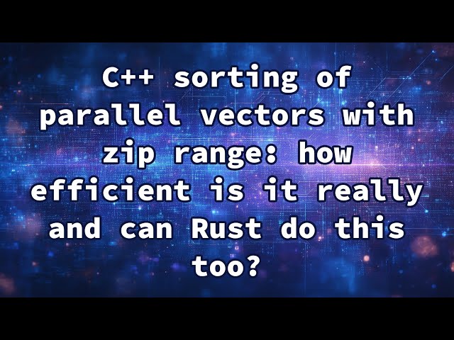 C++ sorting of parallel vectors with zip range: how efficient is it really and can Rust do this too?