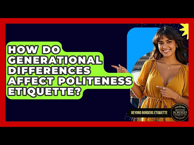 How Do Generational Differences Affect Politeness Etiquette? - Beyond Borders Etiquette