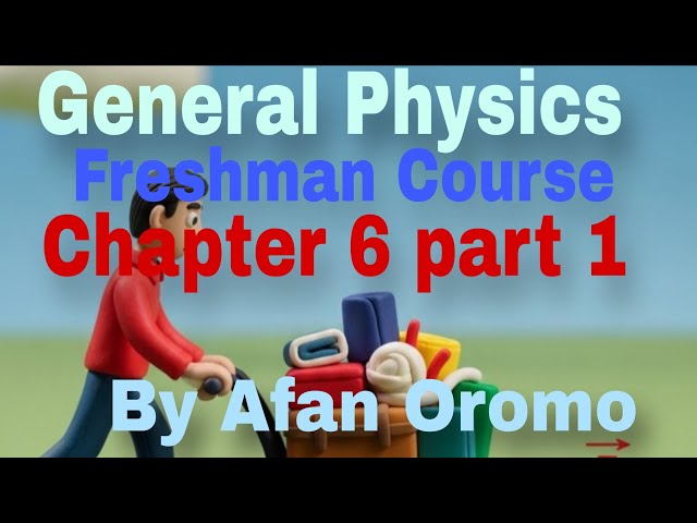 General Physics Freshman Course Chapter 6 part 1 By Afan Oromo 