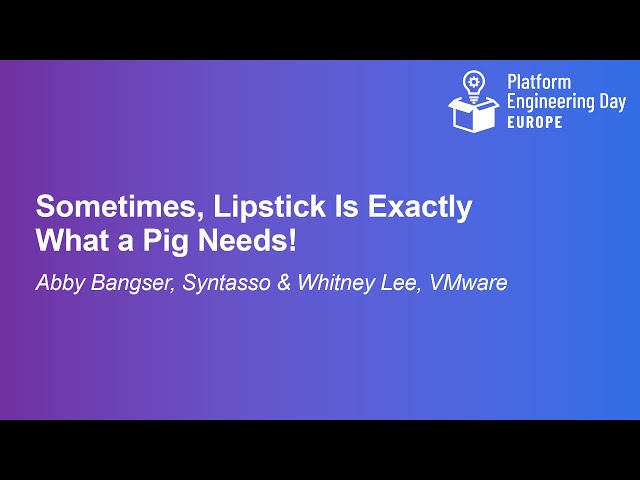 Sometimes, Lipstick Is Exactly What a Pig Needs! - Abby Bangser, Syntasso & Whitney Lee, VMware