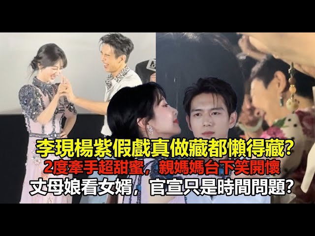 李現楊紫假戲真做藏都懶得藏？2度牽手超甜蜜，親媽媽台下笑開懷：丈母娘看女婿，官宣只是時間問題？