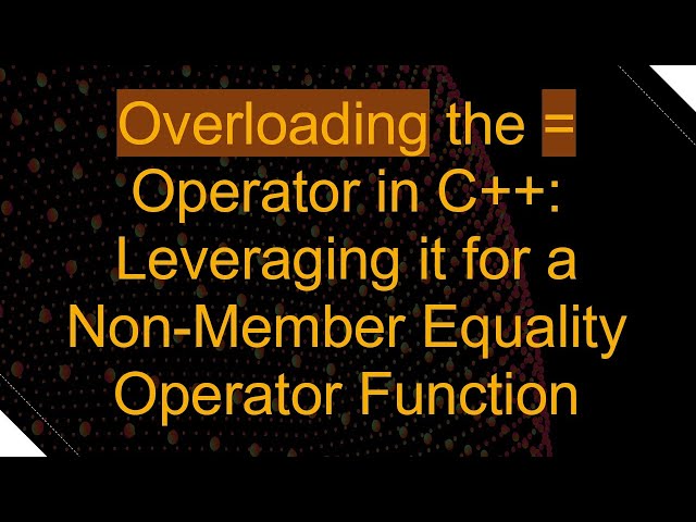 Overloading the = Operator in C++: Leveraging it for a Non-Member Equality Operator Function