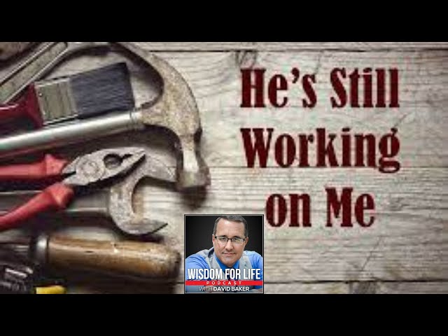 Wisdom for Life - "He's Still Working on Me"