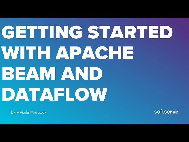 Getting started With Apache Beam and Dataflow by Mykola Morozov