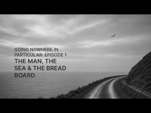 Going nowhere in particular: Episode 1 - The Man, the sea and the bread board.
