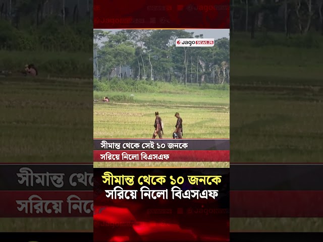 সীমান্ত থেকে সেই ১০ জনকে সরিয়ে নিলো বিএসএফ | BSF | Benapole | Jago News