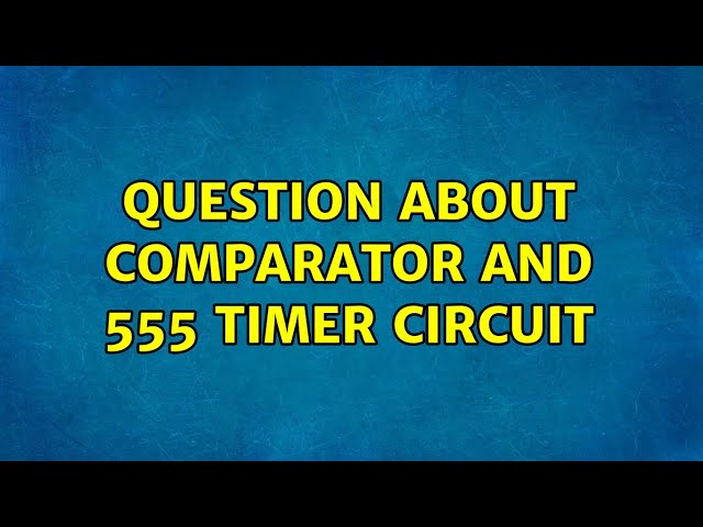 Question about comparator and 555 timer circuit (2 Solutions!!)
