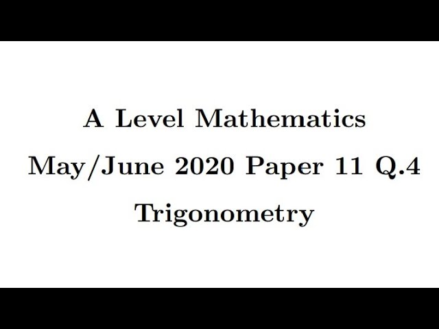 A Level Mathematics 2020 May June Paper 11 Q4 Trigonometry 