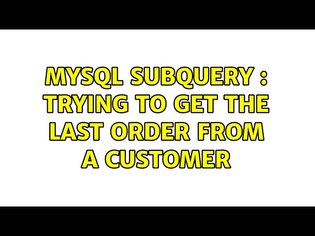 Mysql subquery : Trying to get the last order from a customer (4 Solutions!!)