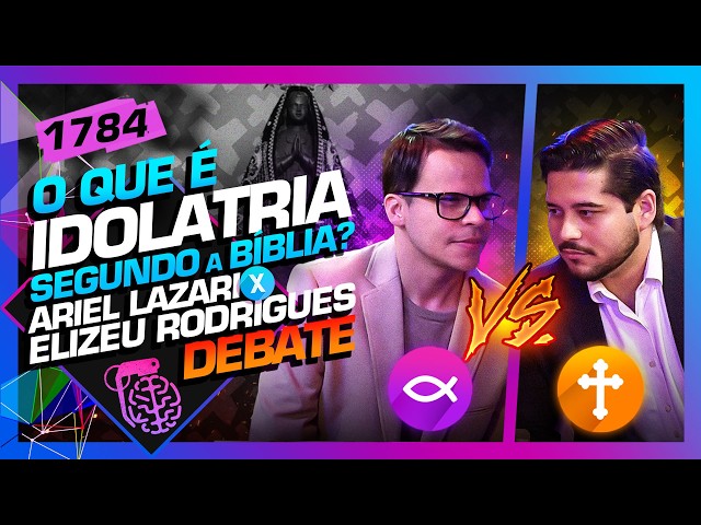 DEBATE: IDOLATRIA - ARIEL LAZARI X ELIZEU RODRIGUES - Inteligência Ltda. Podcast #1784