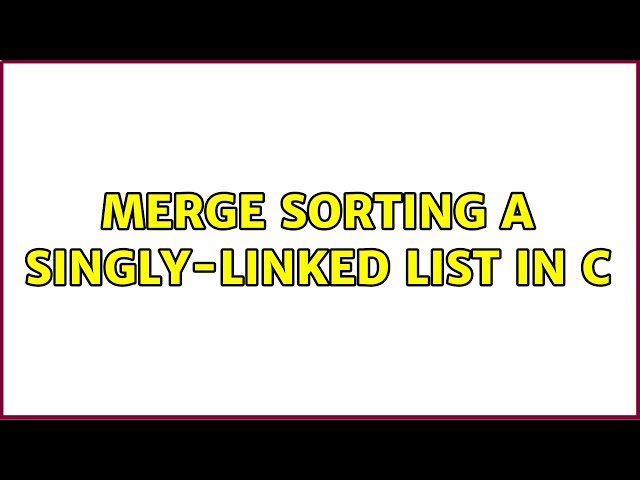 Merge sorting a singly-linked list in C (2 Solutions!!)