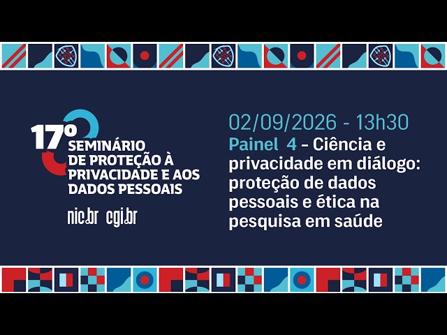 [17º Seminário de Privacidade] Proteção de dados pessoais e ética na pesquisa em saúde