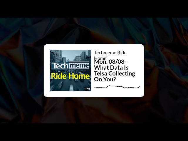 Mon. 08/08 – What Data Is Telsa Collecting On You? - Techmeme Ride Home