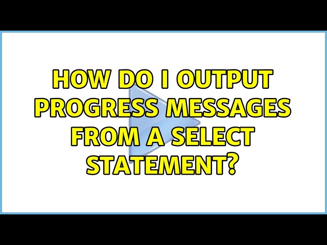 How do I output progress messages from a SELECT statement? (12 Solutions!!)