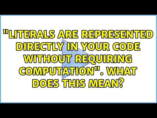 "Literals are represented directly in your code without requiring computation". What does this...