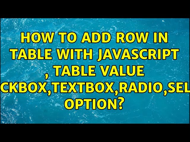 How to add row in table with Javascript , table value checkbox,textbox,radio,select option?