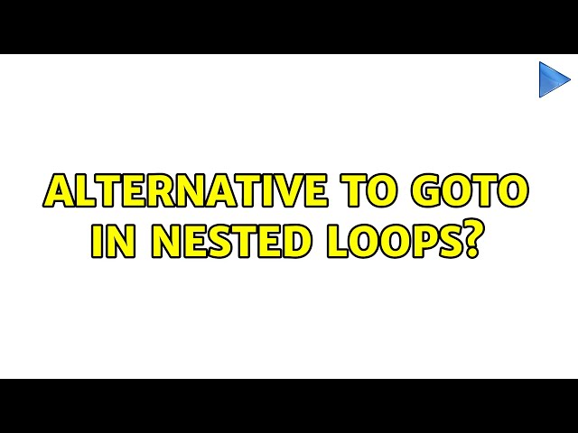 Alternative to goto in nested loops? (2 Solutions!!)