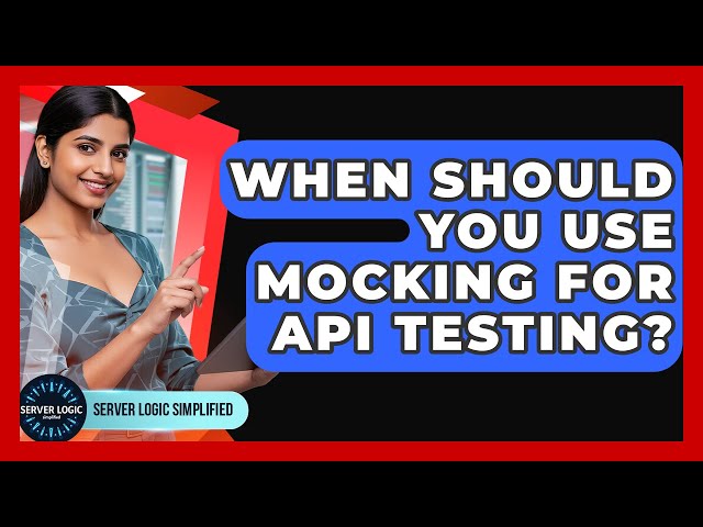 When Should You Use Mocking For API Testing? - Server Logic Simplified