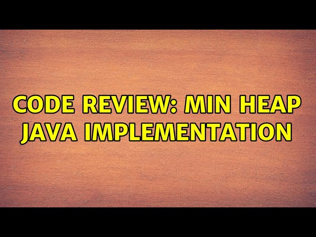 Code Review: Min Heap Java Implementation