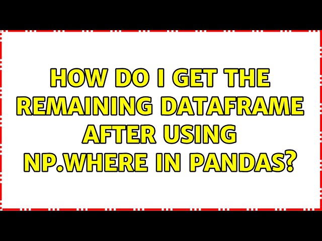 How do I get the remaining dataframe after using np.where in Pandas?